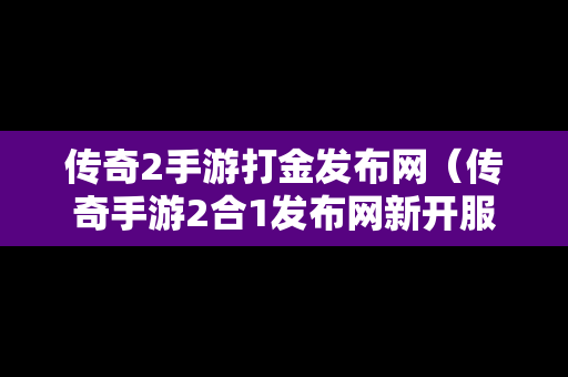 传奇2手游打金发布网（传奇手游2合1发布网新开服）