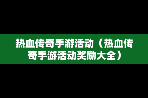 热血传奇手游活动（热血传奇手游活动奖励大全）