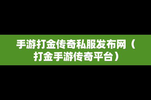 手游打金传奇私服发布网（打金手游传奇平台）