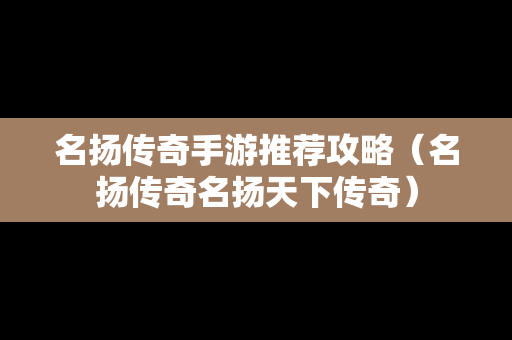 名扬传奇手游推荐攻略（名扬传奇名扬天下传奇）