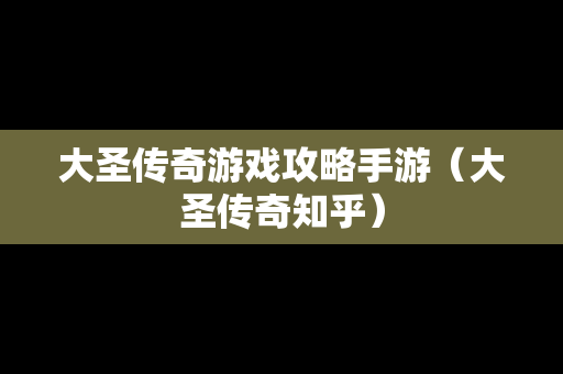 大圣传奇游戏攻略手游（大圣传奇知乎）