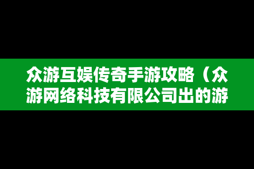 众游互娱传奇手游攻略（众游网络科技有限公司出的游戏）