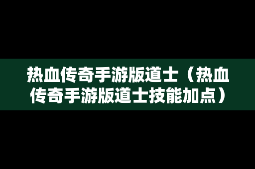 热血传奇手游版道士（热血传奇手游版道士技能加点）