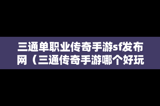 三通单职业传奇手游sf发布网（三通传奇手游哪个好玩）