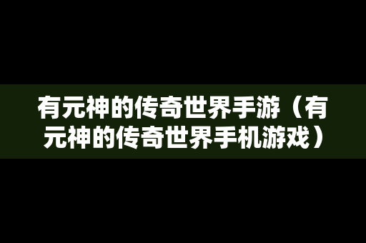 有元神的传奇世界手游（有元神的传奇世界手机游戏）