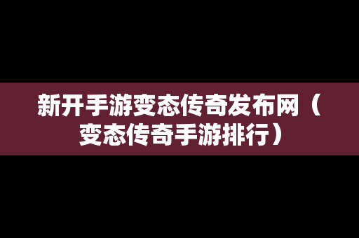 新开手游变态传奇发布网（变态传奇手游排行）