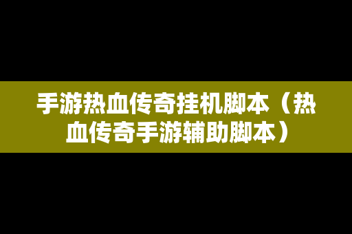 手游热血传奇挂机脚本（热血传奇手游辅助脚本）