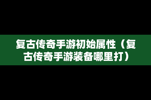 复古传奇手游初始属性（复古传奇手游装备哪里打）