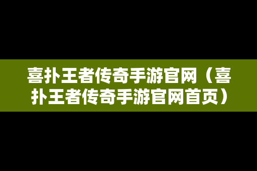 喜扑王者传奇手游官网（喜扑王者传奇手游官网首页）