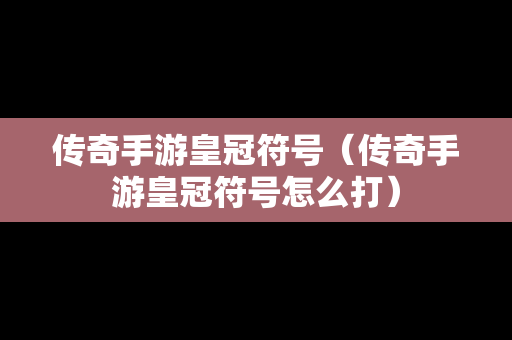 传奇手游皇冠符号（传奇手游皇冠符号怎么打）