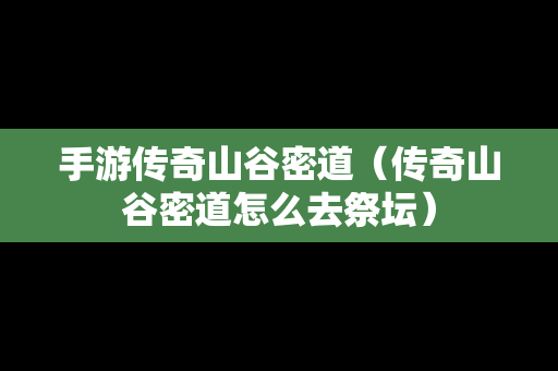 手游传奇山谷密道（传奇山谷密道怎么去祭坛）