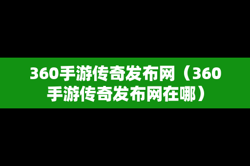 360手游传奇发布网（360手游传奇发布网在哪）