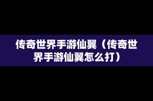 传奇世界手游仙翼（传奇世界手游仙翼怎么打）