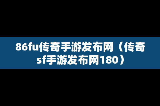 86fu传奇手游发布网（传奇sf手游发布网180）