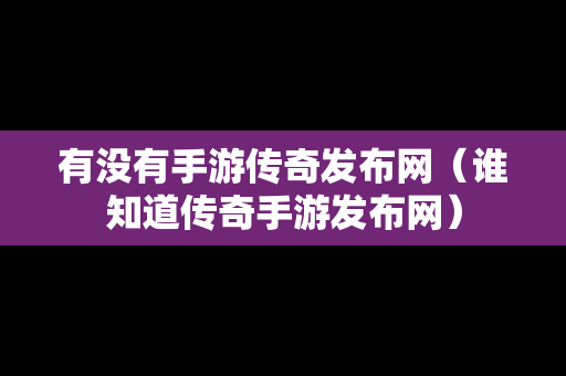 有没有手游传奇发布网（谁知道传奇手游发布网）