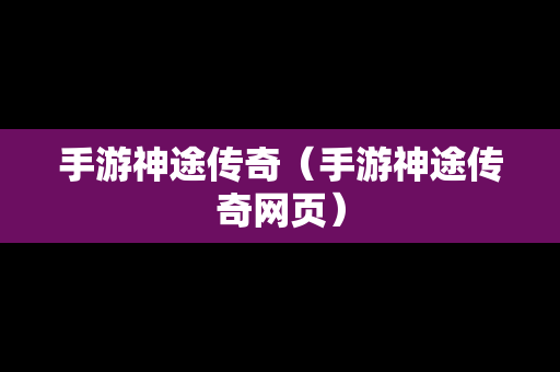 手游神途传奇（手游神途传奇网页）