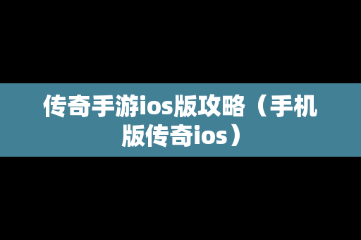 传奇手游ios版攻略（手机版传奇ios）