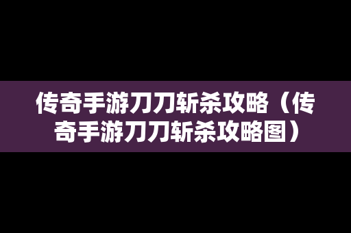 传奇手游刀刀斩杀攻略（传奇手游刀刀斩杀攻略图）