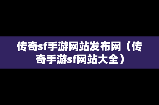 传奇sf手游网站发布网（传奇手游sf网站大全）