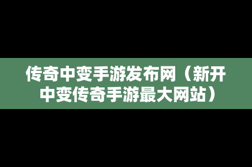 传奇中变手游发布网（新开中变传奇手游最大网站）