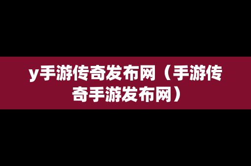 y手游传奇发布网（手游传奇手游发布网）