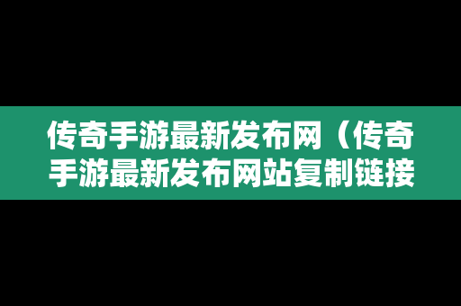 传奇手游最新发布网（传奇手游最新发布网站**链接）