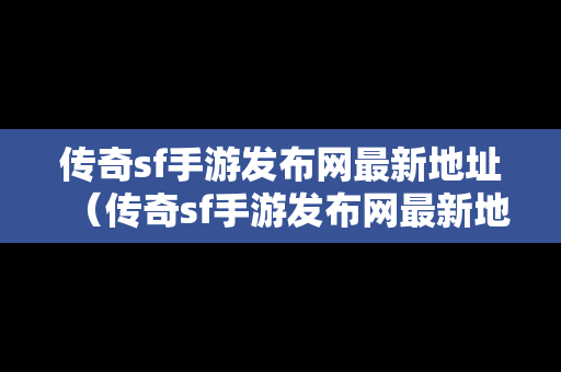 传奇sf手游发布网最新地址（传奇sf手游发布网最新地址是什么）