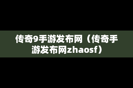 传奇9手游发布网（传奇手游发布网zhaosf）