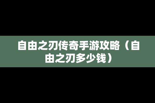 自由之刃传奇手游攻略（自由之刃多少钱）