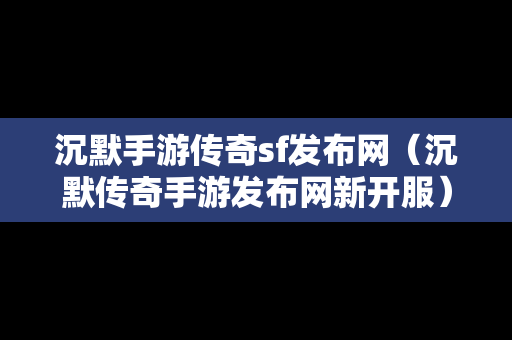 沉默手游传奇sf发布网（沉默传奇手游发布网新开服）