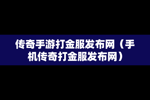 传奇手游打金服发布网（手机传奇打金服发布网）