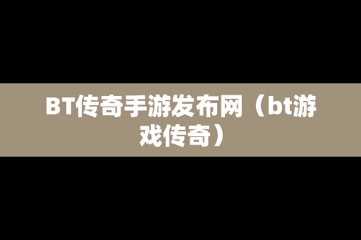 BT传奇手游发布网（bt游戏传奇）