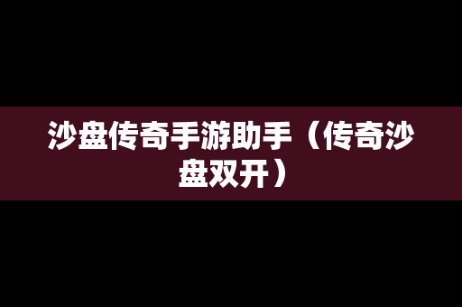 沙盘传奇手游助手（传奇沙盘**）