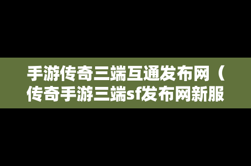 手游传奇三端互通发布网（传奇手游三端sf发布网新服）