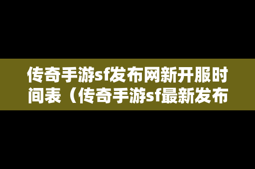 传奇手游sf发布网新开服时间表（传奇手游sf最新发布网站）