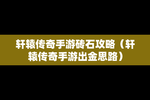 轩辕传奇手游砖石攻略（轩辕传奇手游出金思路）