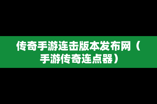 传奇手游连击版本发布网（手游传奇连点器）