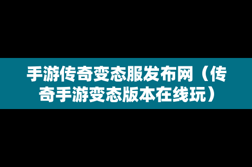 手游传奇变态服发布网（传奇手游变态版本在线玩）