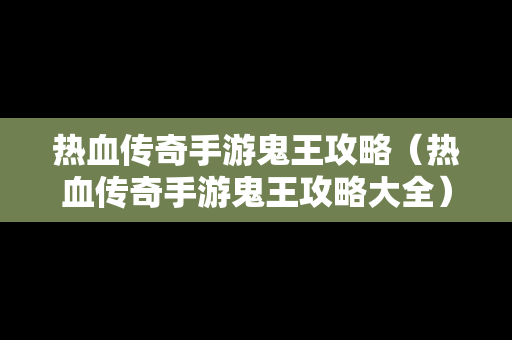 热血传奇手游鬼王攻略（热血传奇手游鬼王攻略大全）