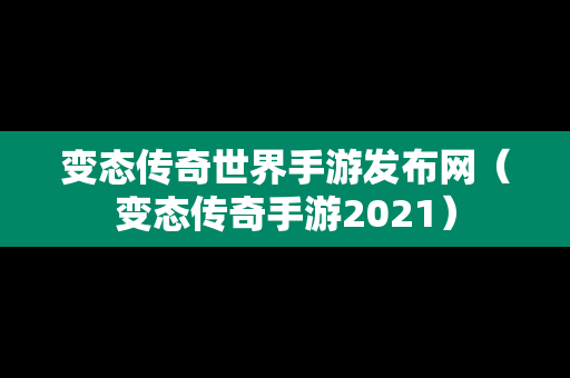 变态传奇世界手游发布网（变态传奇手游2021）