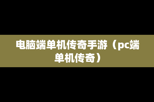 电脑端单机传奇手游（pc端单机传奇）