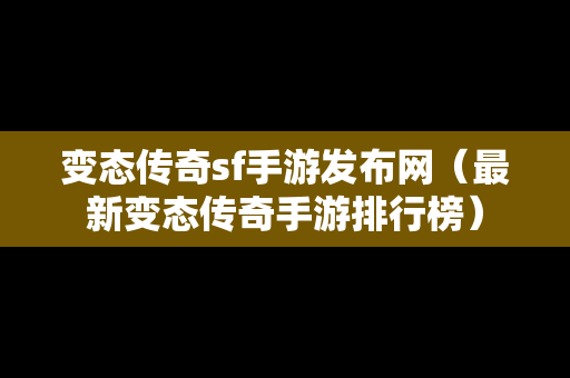 变态传奇sf手游发布网（最新变态传奇手游排行榜）