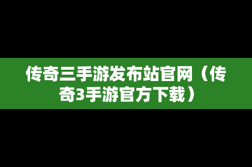 传奇三手游发布站官网（传奇3手游官方下载）