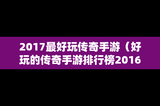 2017最好玩传奇手游（好玩的传奇手游排行榜2016）