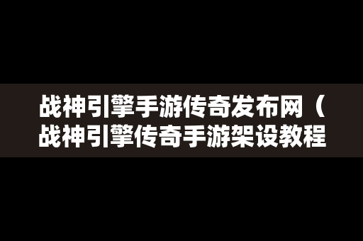 战神引擎手游传奇发布网（战神引擎传奇手游架设教程）