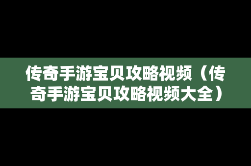 传奇手游宝贝攻略视频（传奇手游宝贝攻略视频大全）