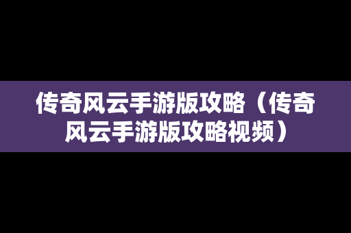 传奇风云手游版攻略（传奇风云手游版攻略视频）