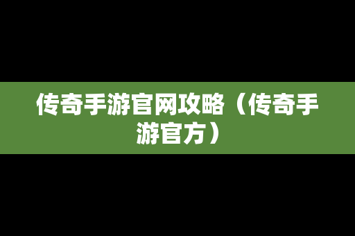 传奇手游官网攻略（传奇手游官方）