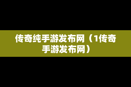 传奇纯手游发布网（1传奇手游发布网）