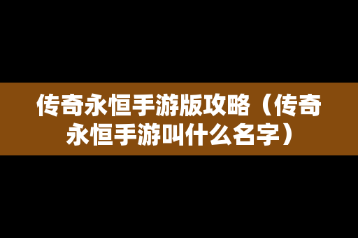 传奇永恒手游版攻略（传奇永恒手游叫什么名字）